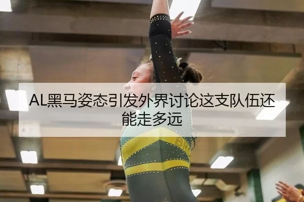AL黑马姿态引发外界讨论这支队伍还能走多远